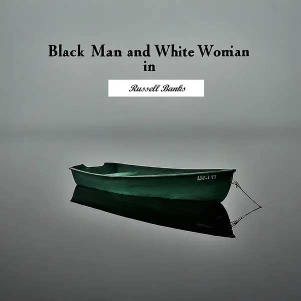 "Black Man and White Woman in Dark Green Rowboat" by Russell Banks: A Critical Analysis