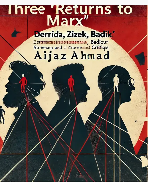 "Three 'Returns' to Marx: Derrida, Zizek, Badiou" by Aijaz Ahmad: Summary and Critique