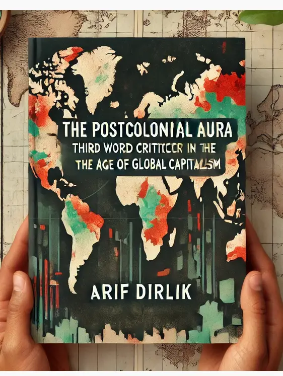 "The Postcolonial Aura: Third World Criticism in the Age of Global Capitalism" by Arif Dirlik: Summary and Critique