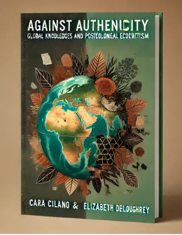 "Against Authenticity: Global Knowledges And Postcolonial Ecocriticism" By Cara Cilano And Elizabeth Deloughrey: Summary And Critique