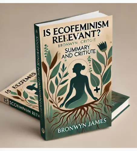 "Is Ecofeminism Relevant?" by Bronwyn James: Summary and Critique