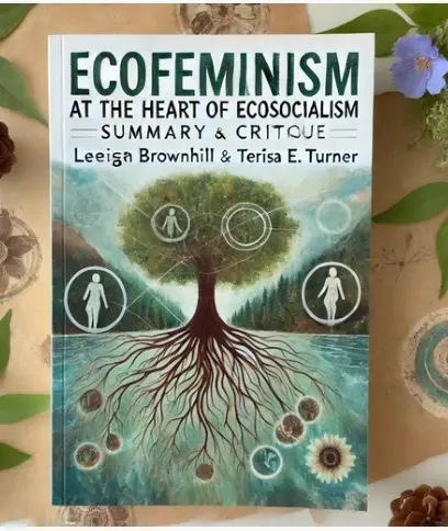 "Ecofeminism at the Heart of Ecosocialism" by Leigh Brownhill & Terisa E. Turner: Summary and Critique