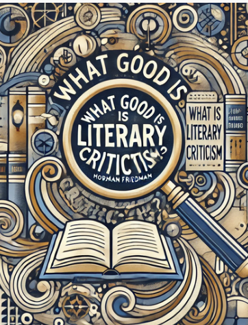 "What Good Is Literary Criticism?" by Normal Friedman: Summary and Critique