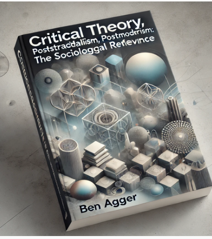 "Critical Theory, Poststructuralism, Postmodernism: Their Sociological Relevance" by Ben Agger: Summary and Critique