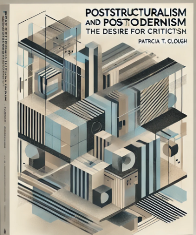 "Poststructuralism and Postmodernism: The Desire for Criticism" by Patricia T. Clough: Summary and Critique