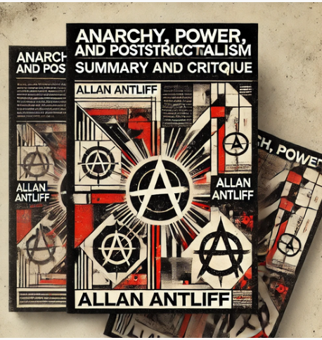 "Anarchy, Power, and Poststructuralism" by Allan Antliff: Summary and Critique