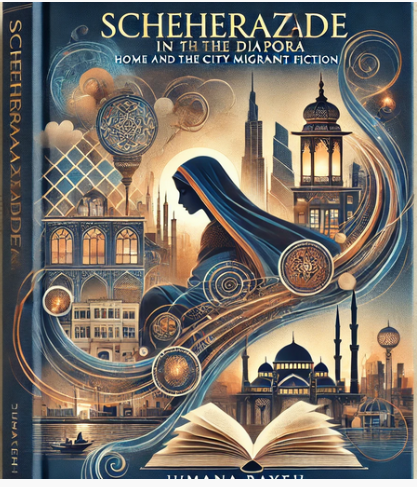 "Scheherazade in the Diaspora: Home and the City in Arab Migrant Fiction" by Jumana Bayeh: Summary and Critique