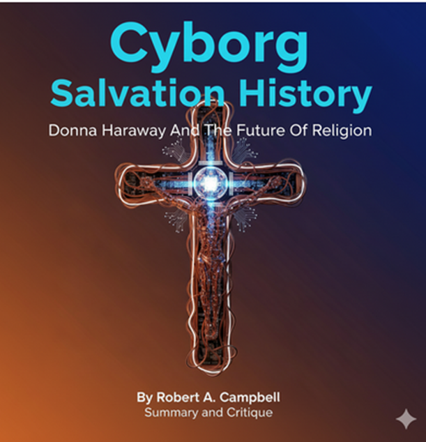 "Cyborg Salvation History: Donna Haraway And The Future Of Religion" By Robert A. Campbell: Summary and Critique