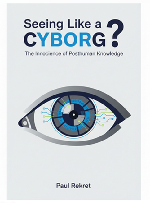 "Seeing Like a Cyborg? The Innocence of Posthuman Knowledge" by Paul Rekret: Summary and Critique